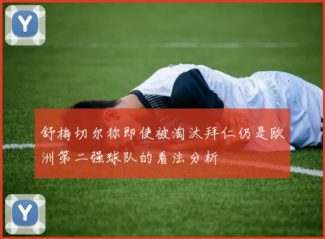 舒梅切尔称即使被淘汰拜仁仍是欧洲第二强球队的看法分析