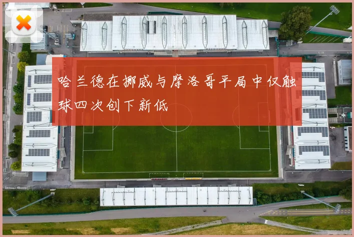 哈兰德在挪威与摩洛哥平局中仅触球四次创下新低