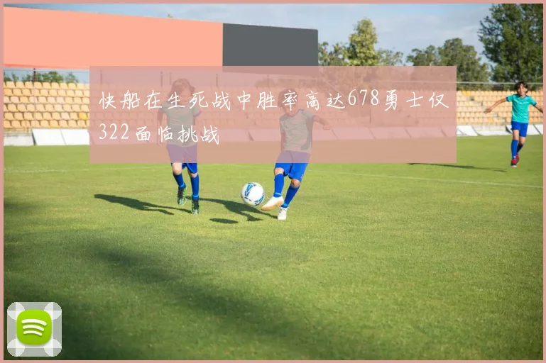 快船在生死战中胜率高达678勇士仅322面临挑战
