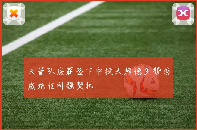火箭队底薪签下中投大师德罗赞或成绝佳补强契机