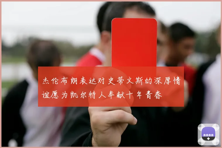 杰伦布朗表达对史蒂文斯的深厚情谊愿为凯尔特人奉献十年青春