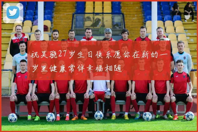 祝吴骁27岁生日快乐愿你在新的一岁里健康常伴幸福相随
