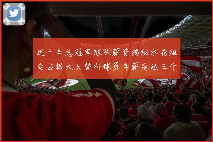 近十年总冠军球队薪资揭秘水花组合占据大头替补球员年薪高达三千万