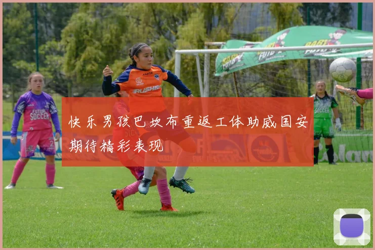 快乐男孩巴坎布重返工体助威国安期待精彩表现