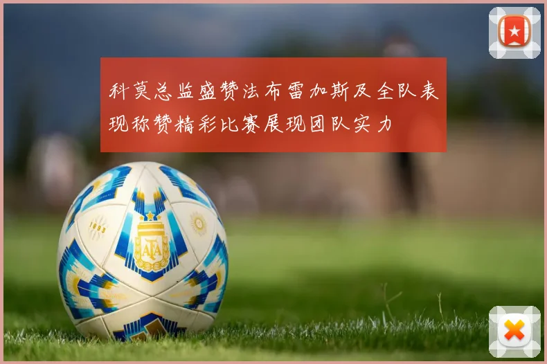 科莫总监盛赞法布雷加斯及全队表现称赞精彩比赛展现团队实力